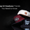 Top 10 Headwear Trends You Need to Know